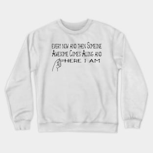 every now and then Someone Awesome Comes Along and here i am Crewneck Sweatshirt